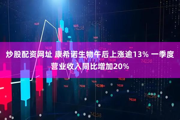 炒股配资网址 康希诺生物午后上涨逾13% 一季度营业收入同比增加20%