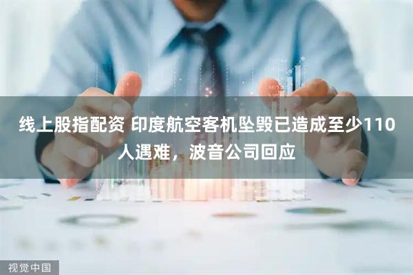 线上股指配资 印度航空客机坠毁已造成至少110人遇难，波音公司回应