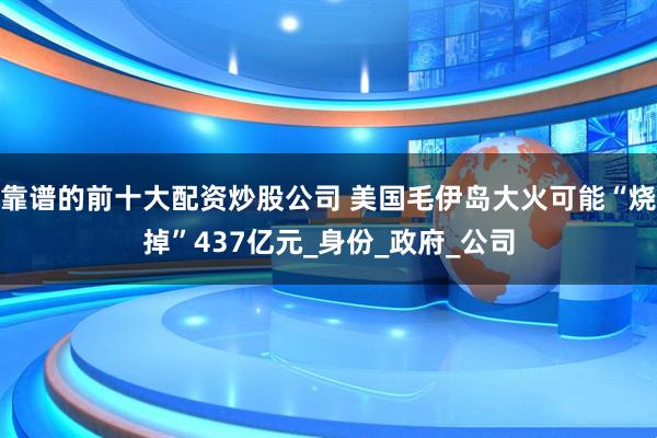 靠谱的前十大配资炒股公司 美国毛伊岛大火可能“烧掉”437亿元_身份_政府_公司