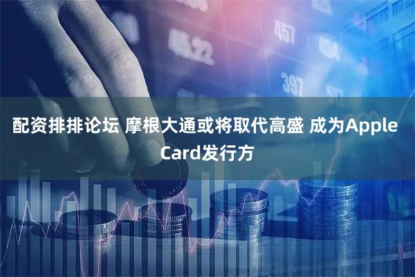 配资排排论坛 摩根大通或将取代高盛 成为Apple Card发行方