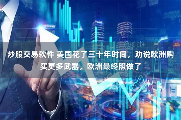 炒股交易软件 美国花了三十年时间，劝说欧洲购买更多武器，欧洲最终照做了